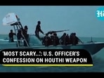 'MOST SCARY...': U.S. OFFICER'S CONFESSION ON HOUTHI WEAPON