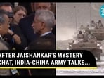 AFTER JAISHANKAR'S MYSTERY CHAT, INDIA-CHINA ARMY TALKS...