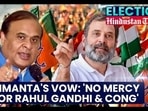 HIMANTA'S VOW: 'NO MERCY FOR RAHUL GANDHI & CONG'