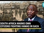 SOUTH AFRICA WARNS OWN CITIZENS FIGHTING HAMAS IN GAZA