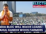 'INDIA BLOC WILL WAIVE LOANS': RAHUL GANDHI WOOS FARMERS