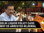 DELHI LIQUOR POLICY CASE: WHY ED ARRESTED KEJRIWAL