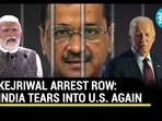 KEJRIWAL ARREST ROW: INDIA TEARS INTO U.S. AGAIN