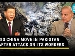 BIG CHINA MOVE IN PAKISTAN AFTER ATTACK ON ITS WORKERS 