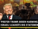 'PREFER TRUMP, BIDEN HARMING...': ISRAELI LEADER'S BIG STATEMENT