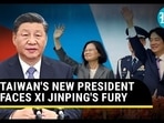 TAIWAN'S NEW PRESIDENT FACES XI JINPING'S FURY