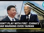 ‘DON'T PLAY WITH FIRE’: CHINA'S WAR WARNING OVER TAIWAN