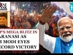 BJP'S MEGA BLITZ IN VARANASI AS PM MODI EYES RECORD VICTORY