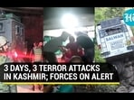 3 DAYS, 3 TERROR ATTACKS IN KASHMIR; FORCES ON ALERT