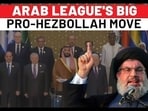 ARAB LEAGUE'S BIG PRO-HEZBOLLAH MOVE