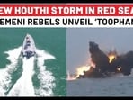 NEW HOUTHI STORM IN RED SEA? YEMENI REBELS UNVEIL ‘TOOPHAN’ 