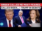 'ORBAN CALLED ME MOST-FEARED, CALLED BIDEN...': TRUMP IN DEBATE