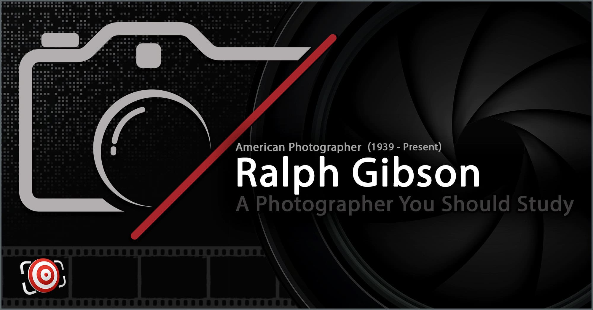 Graphic featuring a camera icon, filmstrip, and text stating: "Ralph Gibson, American Photographer (1939 - Present). Ralph Gibson: A Photographer You Should Study.