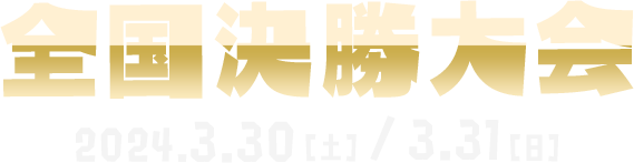 全国決勝大会 2024.3.30[土] / 3.31[日]