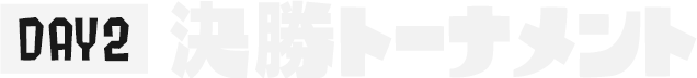 DAY2 決勝トーナメント