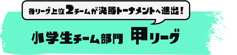 小学生チーム部門 甲リーグ